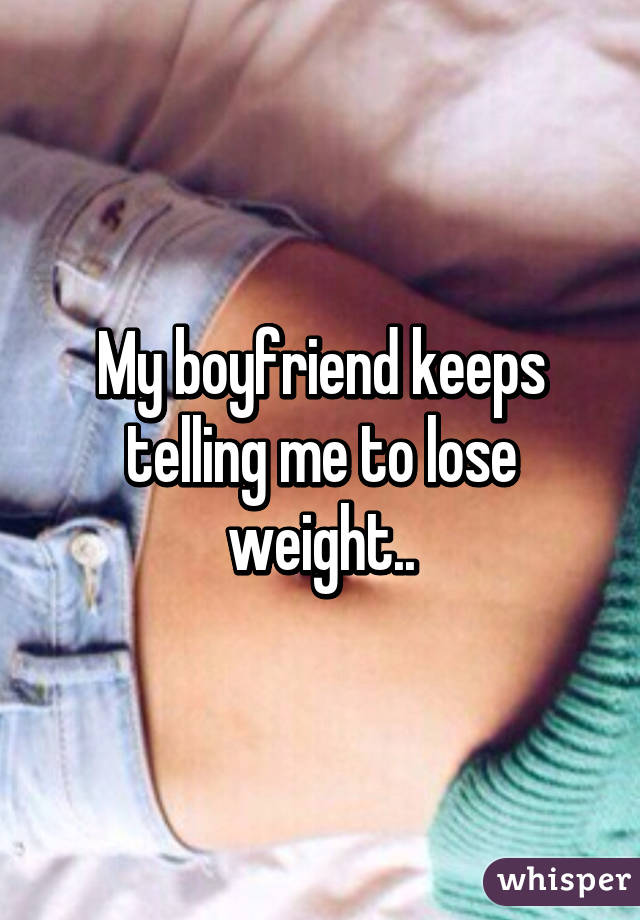 My boyfriend keeps telling me to lose weight..