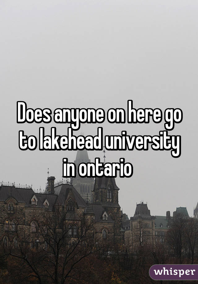 Does anyone on here go to lakehead university in ontario 