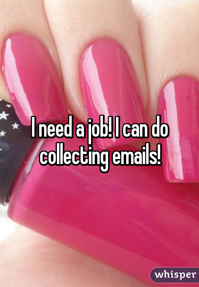 I need a job! I can do collecting emails!