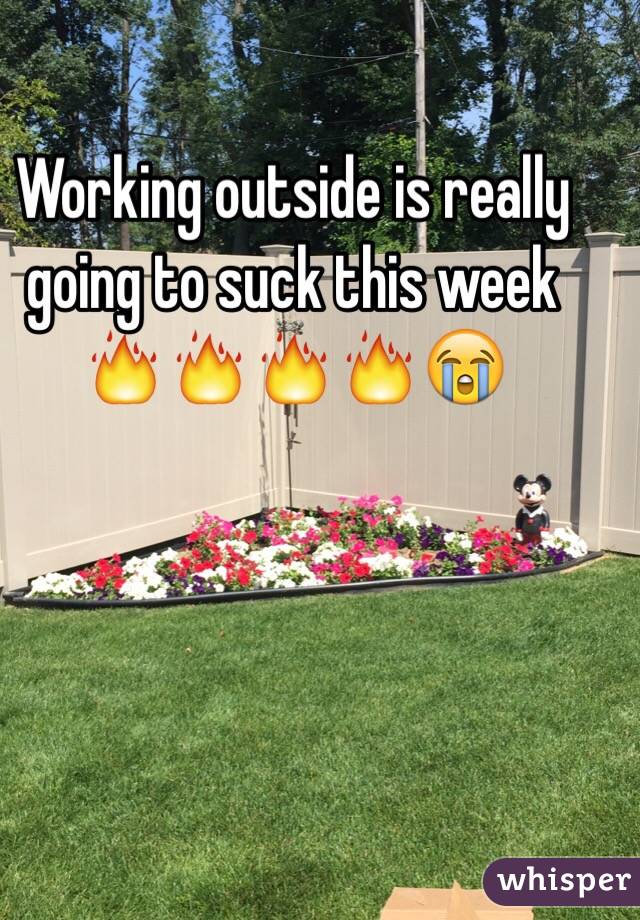 Working outside is really going to suck this week 🔥🔥🔥🔥😭