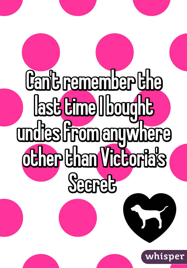 Can't remember the last time I bought undies from anywhere other than Victoria's Secret 