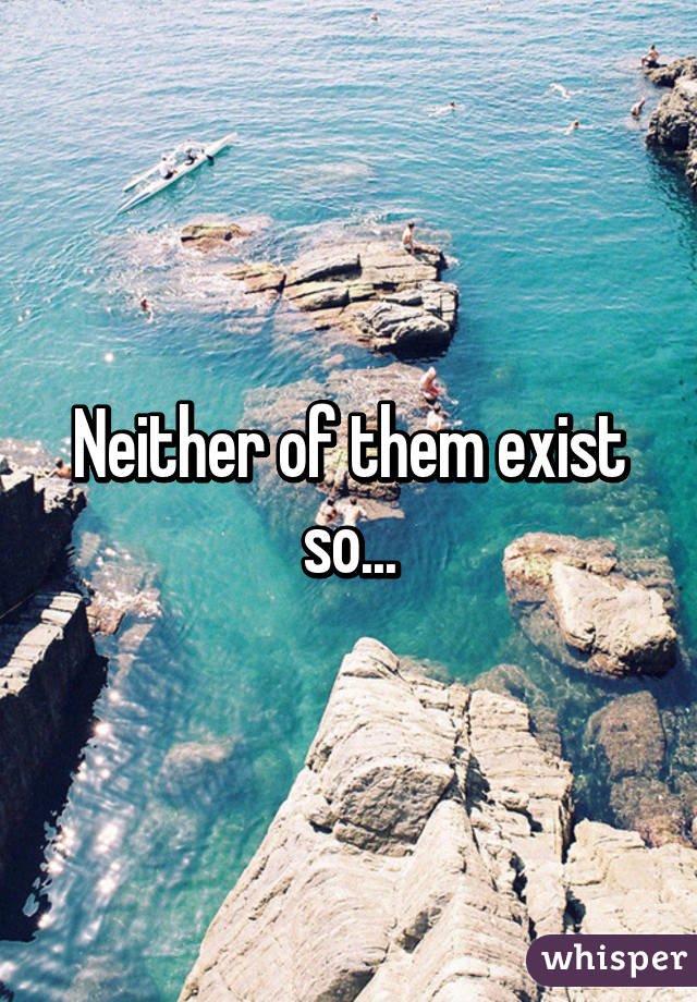 Neither of them exist so...