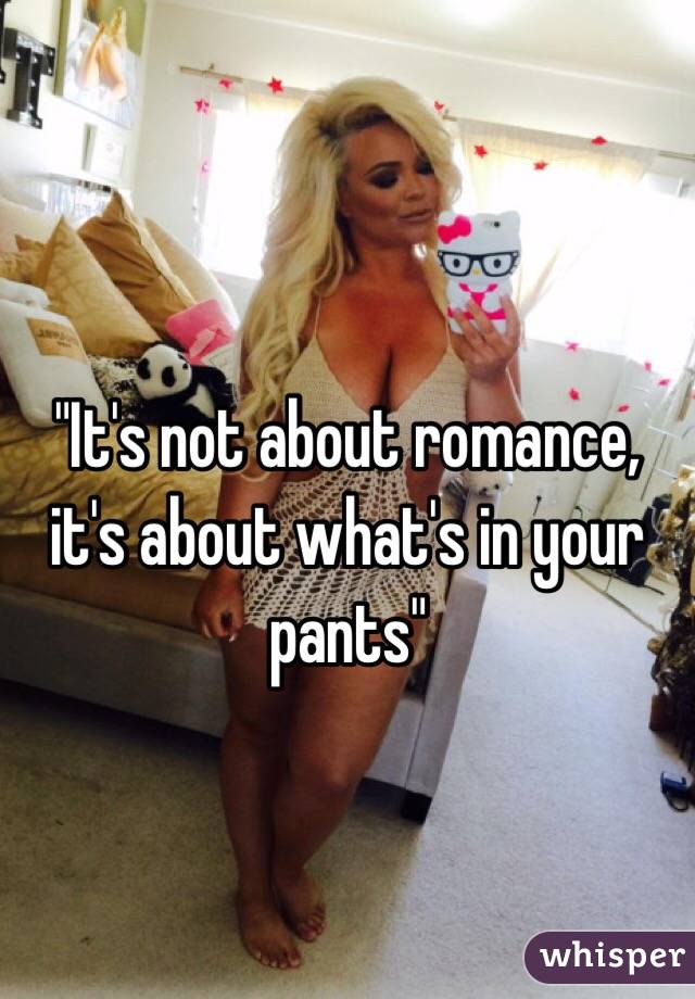 "It's not about romance, it's about what's in your pants"