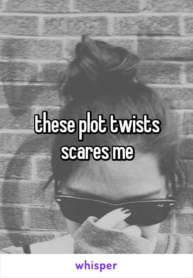 these plot twists scares me