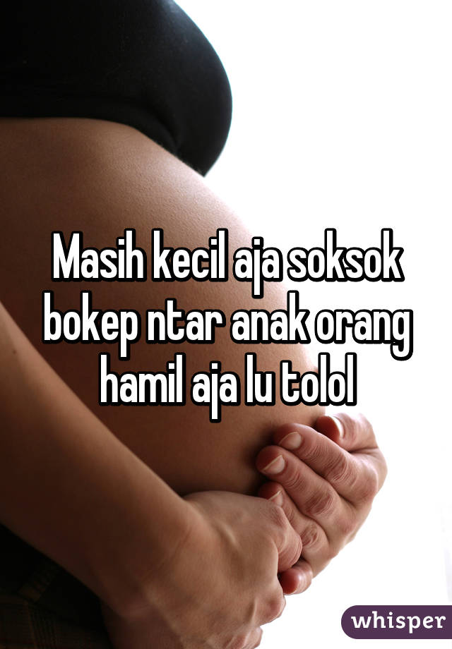 Masih kecil aja soksok bokep ntar anak orang hamil aja lu tolol