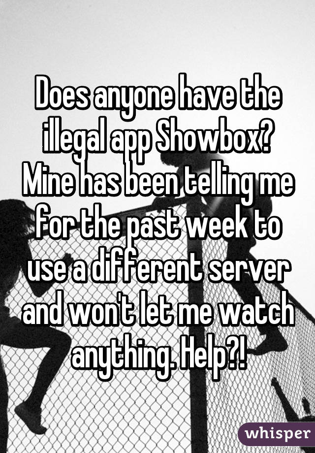 Does anyone have the illegal app Showbox? Mine has been telling me for the past week to use a different server and won't let me watch anything. Help?!