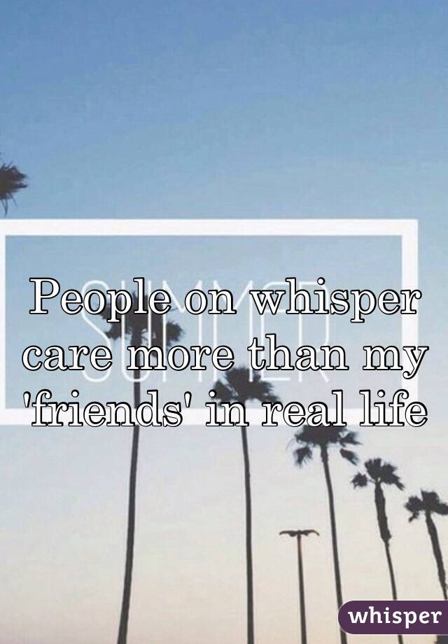 People on whisper care more than my 'friends' in real life