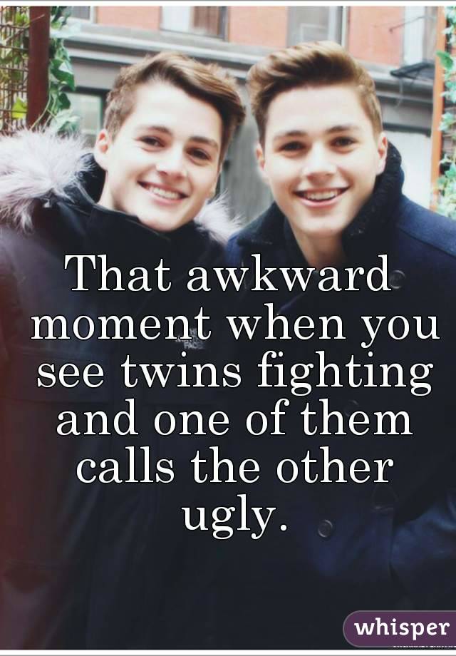 That awkward moment when you see twins fighting and one of them calls the other ugly.