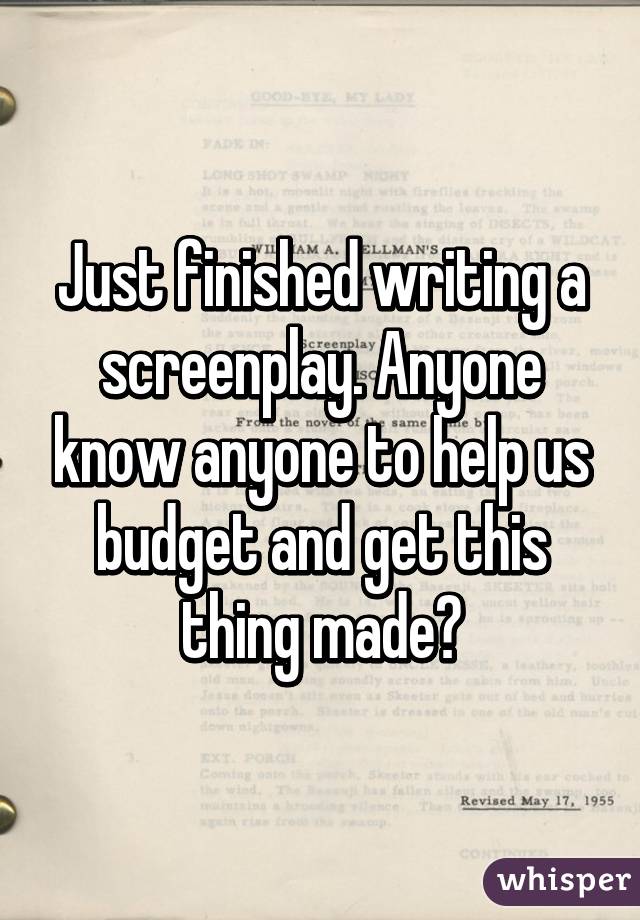 Just finished writing a screenplay. Anyone know anyone to help us budget and get this thing made?