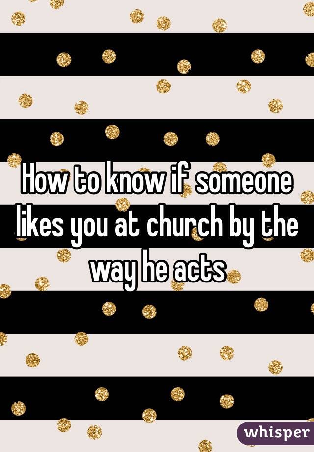 How to know if someone likes you at church by the way he acts