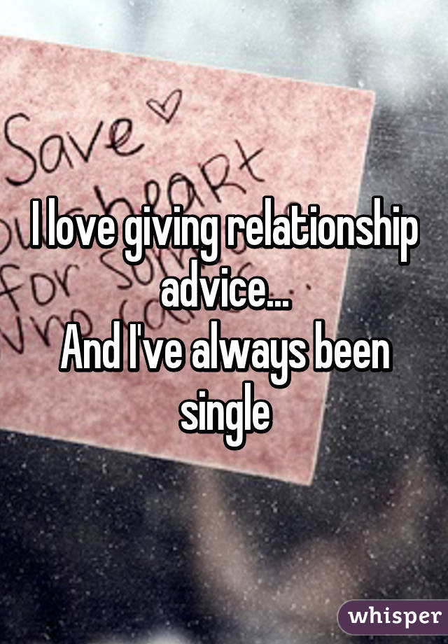 I love giving relationship advice...
And I've always been single