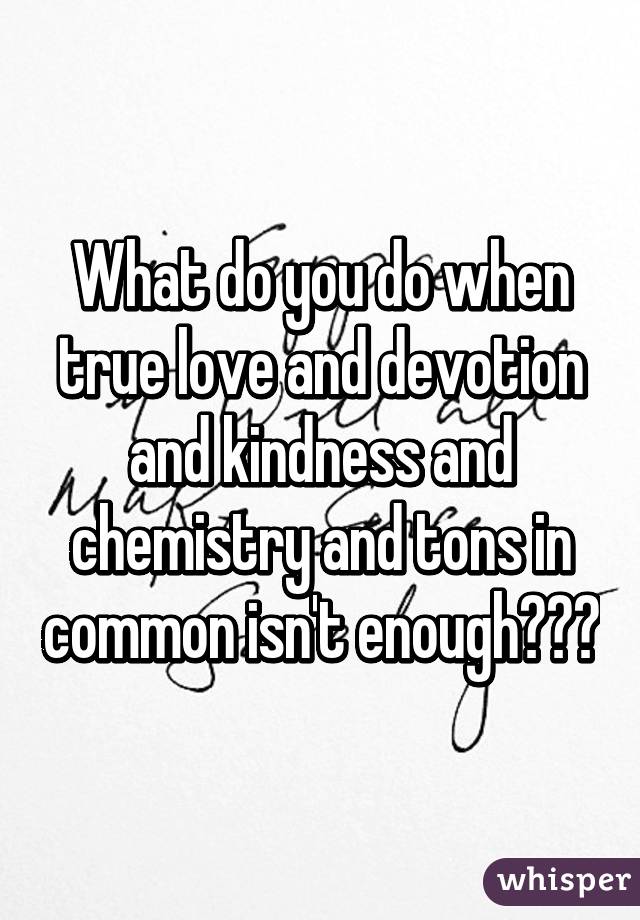 What do you do when true love and devotion and kindness and chemistry and tons in common isn't enough???