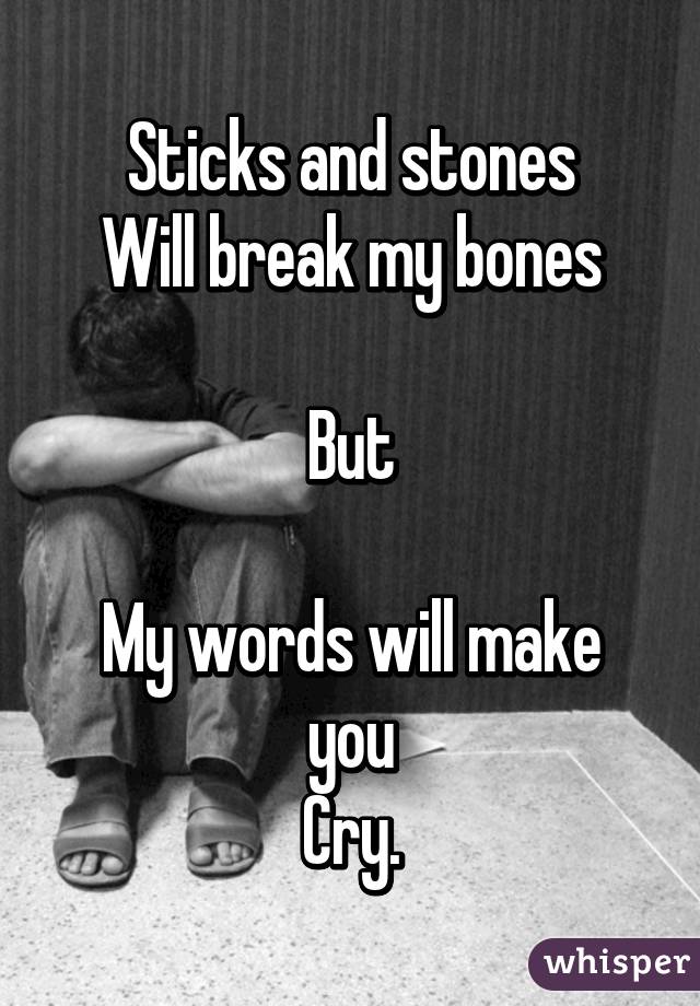 Sticks and stones
Will break my bones

But

My words will make you
Cry.