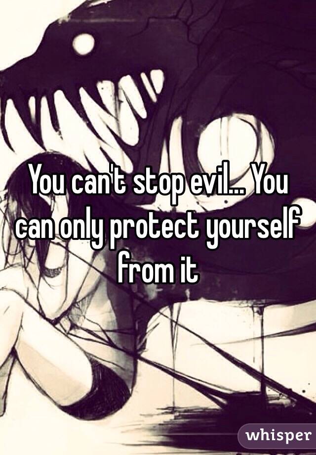 You can't stop evil... You can only protect yourself from it 