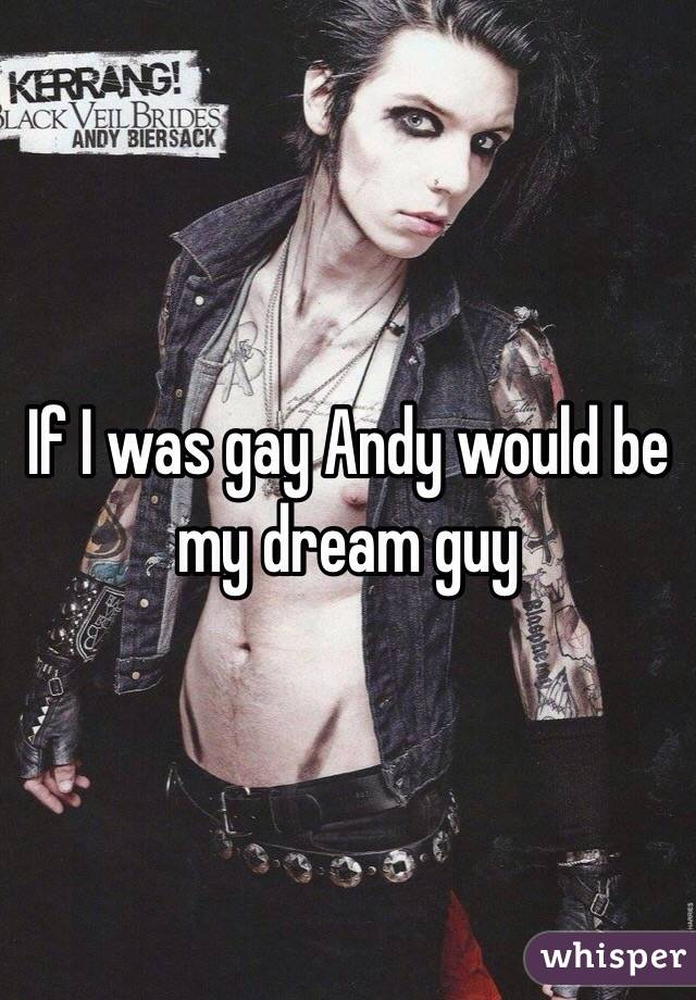 If I was gay Andy would be my dream guy 