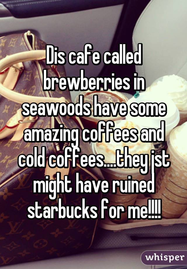 Dis cafe called brewberries in seawoods have some amazing coffees and cold coffees....they jst might have ruined starbucks for me!!!!