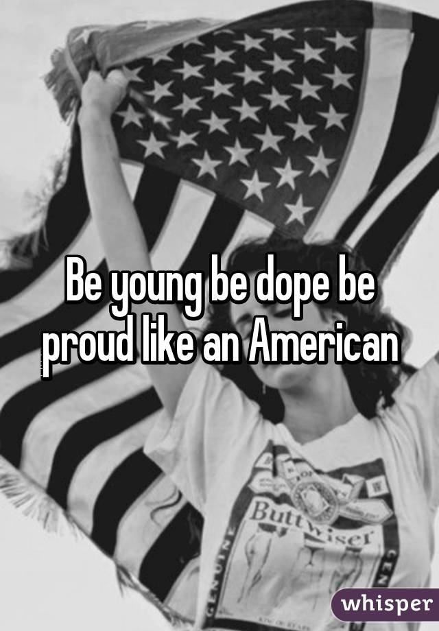 Be young be dope be proud like an American