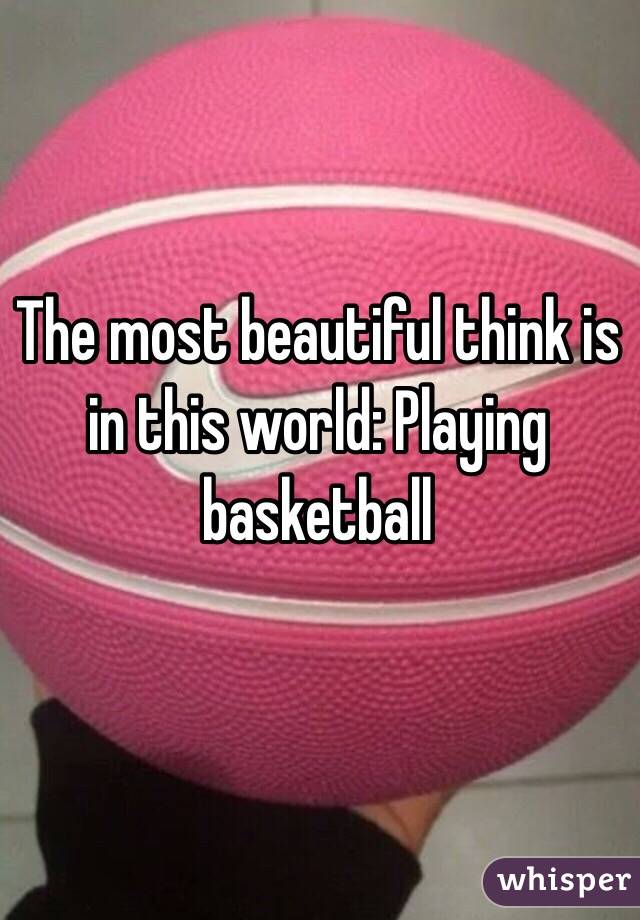 The most beautiful think is in this world: Playing basketball