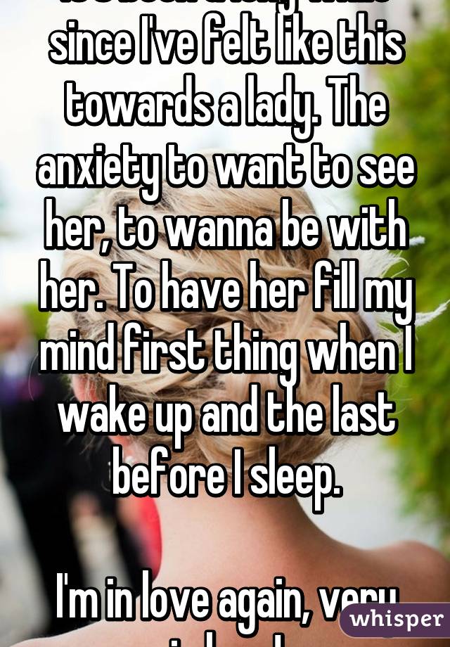 It's been a long while since I've felt like this towards a lady. The anxiety to want to see her, to wanna be with her. To have her fill my mind first thing when I wake up and the last before I sleep.

I'm in love again, very in love!