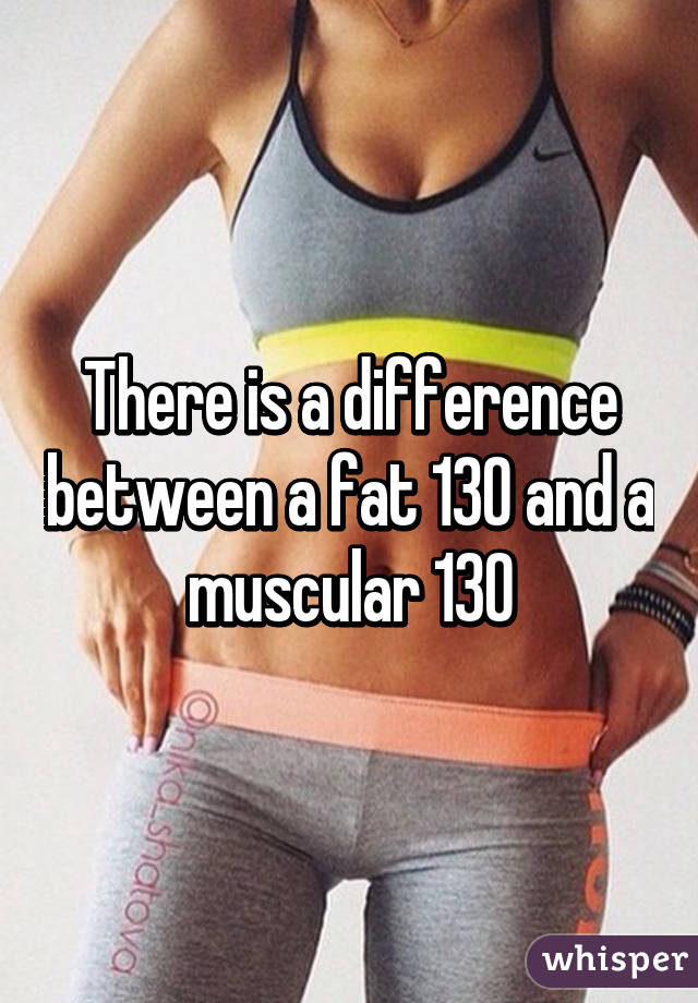 There is a difference between a fat 130 and a muscular 130