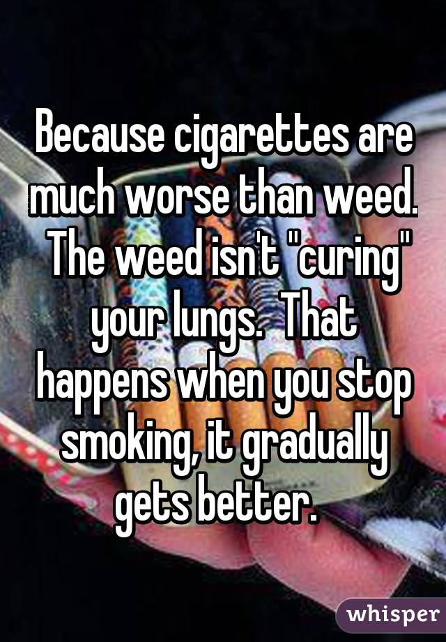 Because cigarettes are much worse than weed.  The weed isn't "curing" your lungs.  That happens when you stop smoking, it gradually gets better.  