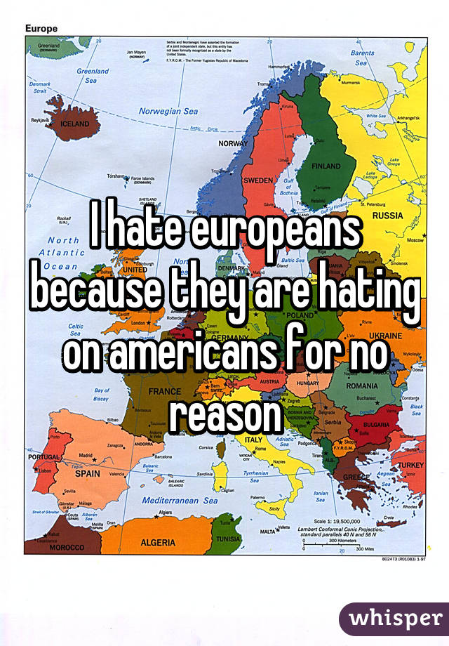 I hate europeans because they are hating on americans for no reason