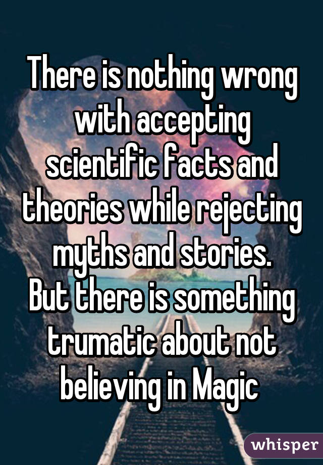 There is nothing wrong with accepting scientific facts and theories while rejecting myths and stories.
But there is something trumatic about not believing in Magic 