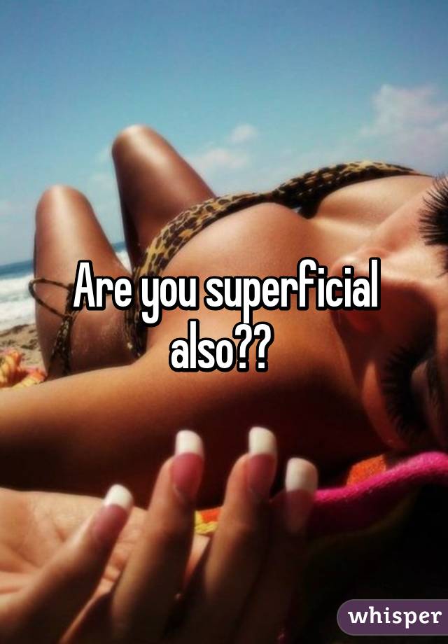 Are you superficial also?? 