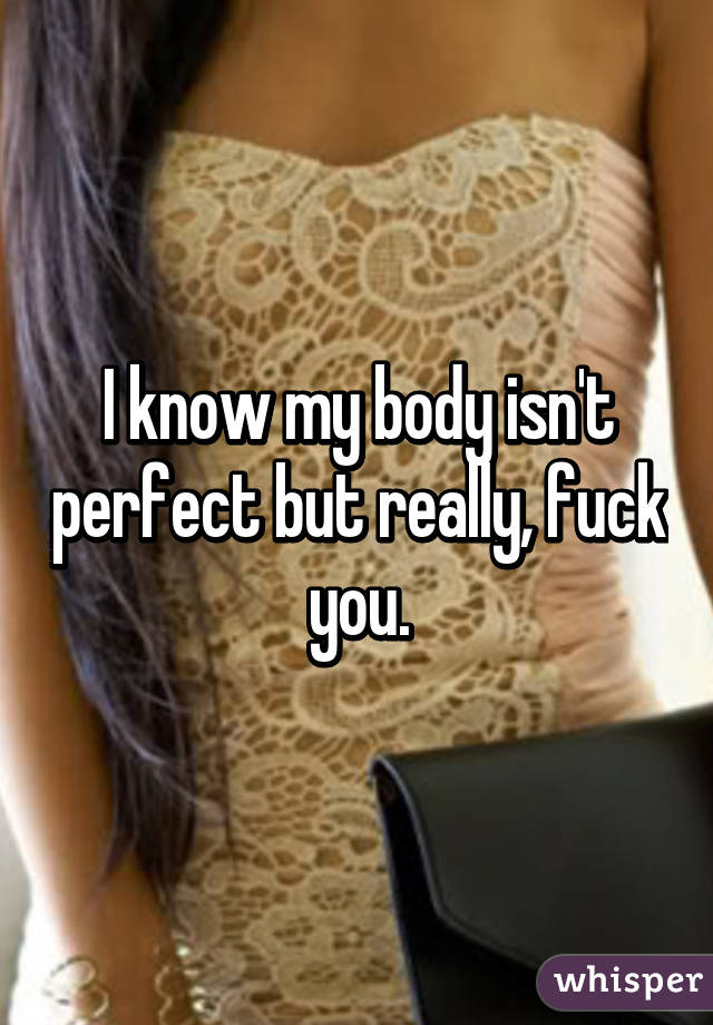 I know my body isn't perfect but really, fuck you.