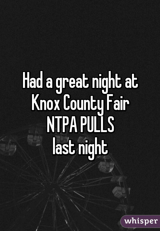 Had a great night at Knox County Fair
 NTPA PULLS 
last night