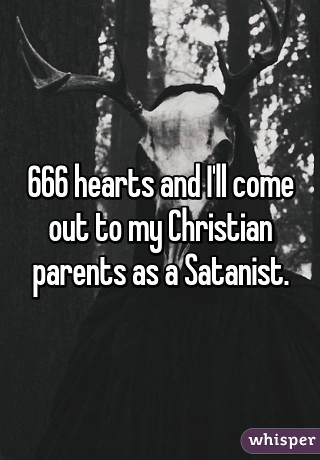 666 hearts and I'll come out to my Christian parents as a Satanist.