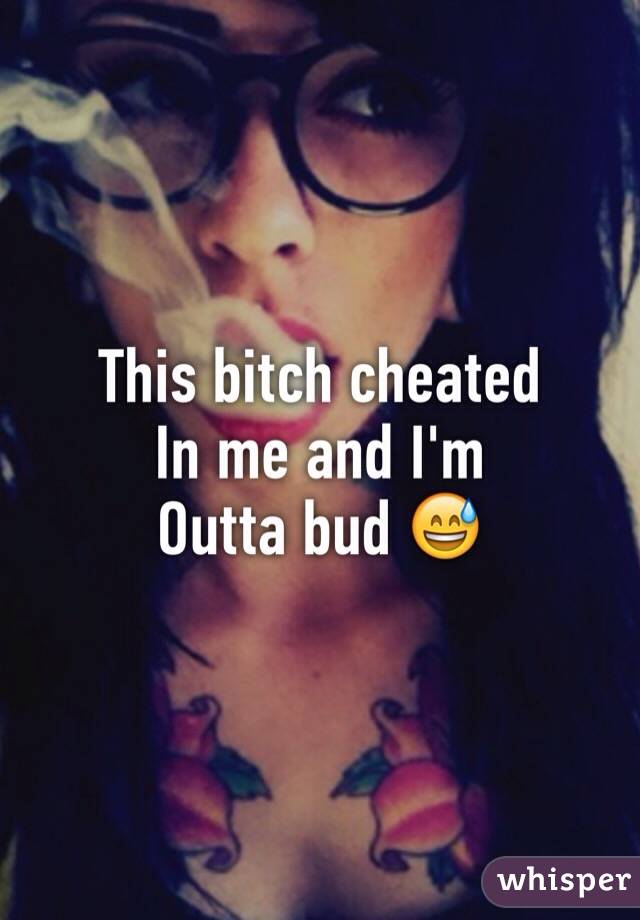 This bitch cheated 
In me and I'm 
Outta bud 😅