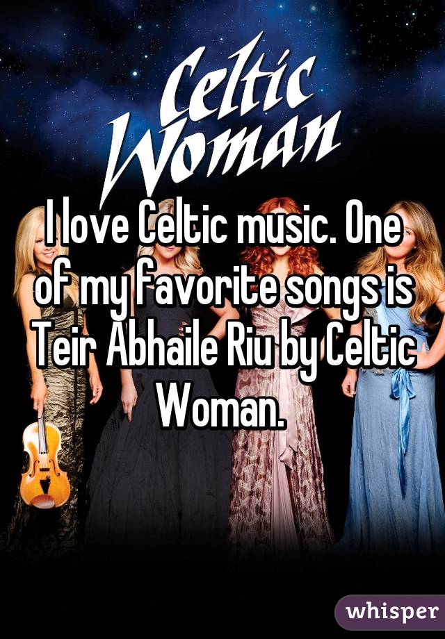 I love Celtic music. One of my favorite songs is Teir Abhaile Riu by Celtic Woman. 