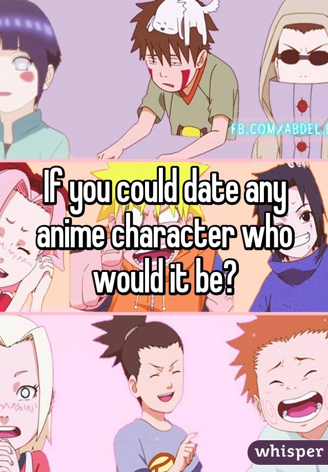 If you could date any anime character who would it be?