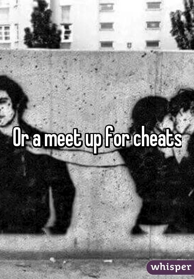 Or a meet up for cheats