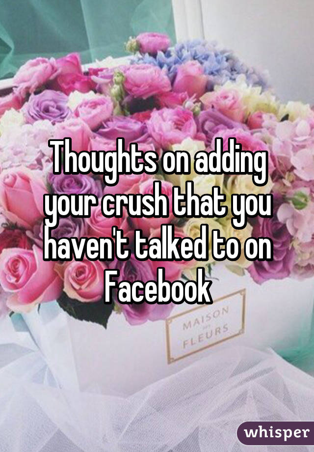 Thoughts on adding your crush that you haven't talked to on Facebook