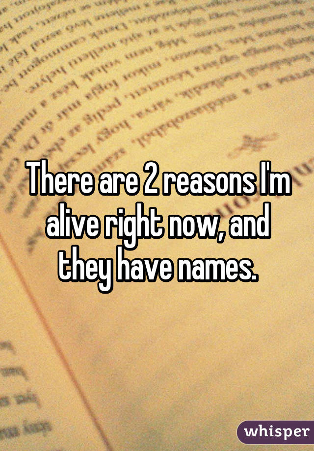 There are 2 reasons I'm alive right now, and they have names.