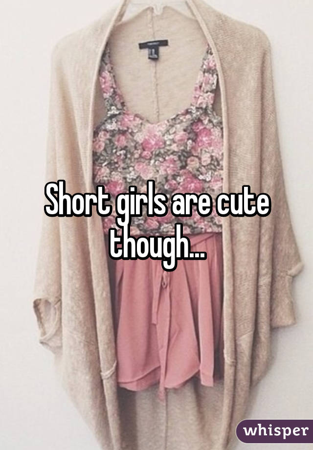 Short girls are cute though...