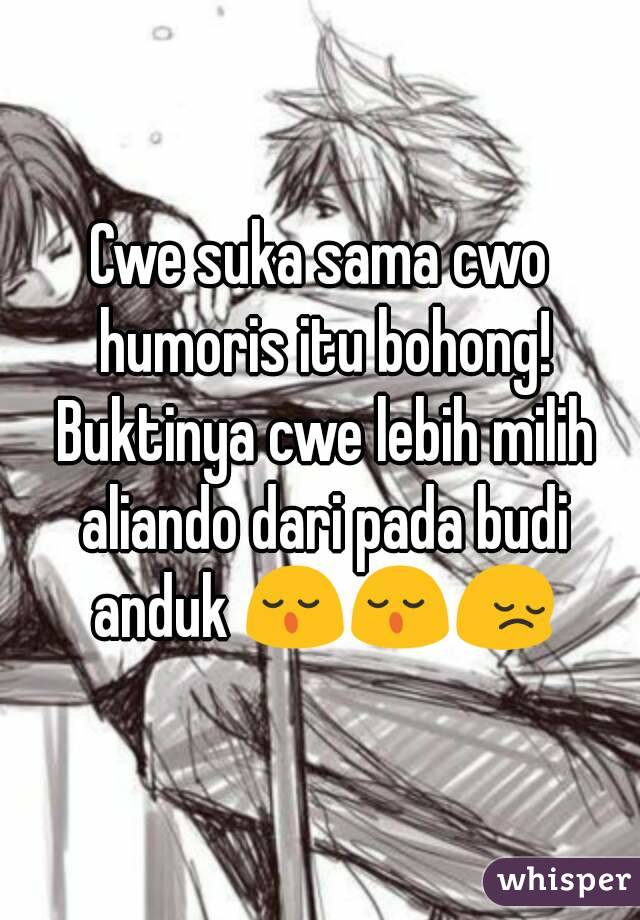 Cwe suka sama cwo humoris itu bohong! Buktinya cwe lebih milih aliando dari pada budi anduk 😌😌😔