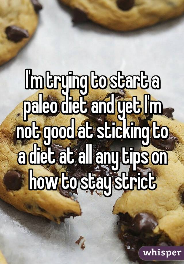 I'm trying to start a paleo diet and yet I'm not good at sticking to a diet at all any tips on how to stay strict