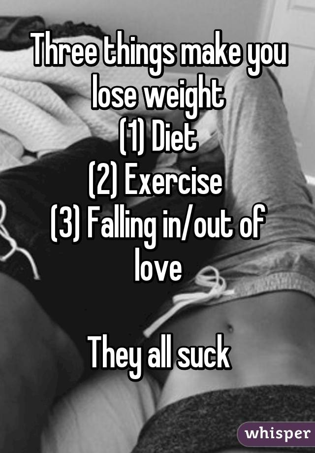 Three things make you lose weight
(1) Diet
(2) Exercise 
(3) Falling in/out of love

They all suck
