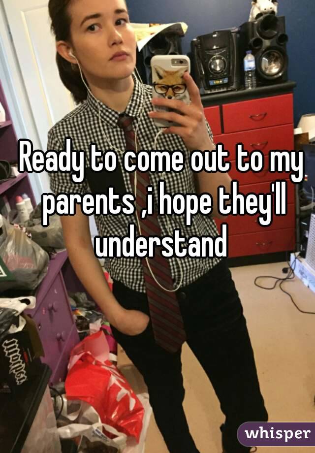 Ready to come out to my parents ,i hope they'll understand 