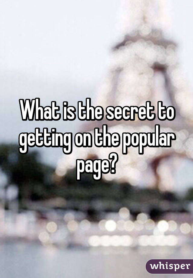 What is the secret to getting on the popular page?