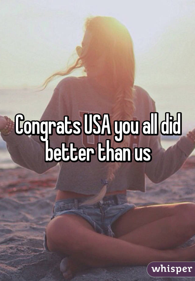 Congrats USA you all did better than us