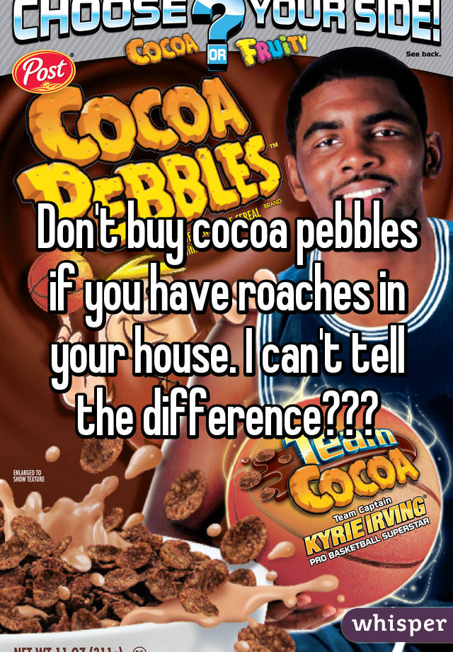 Don't buy cocoa pebbles if you have roaches in your house. I can't tell the difference😂😂😂