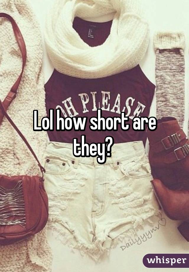 Lol how short are they? 