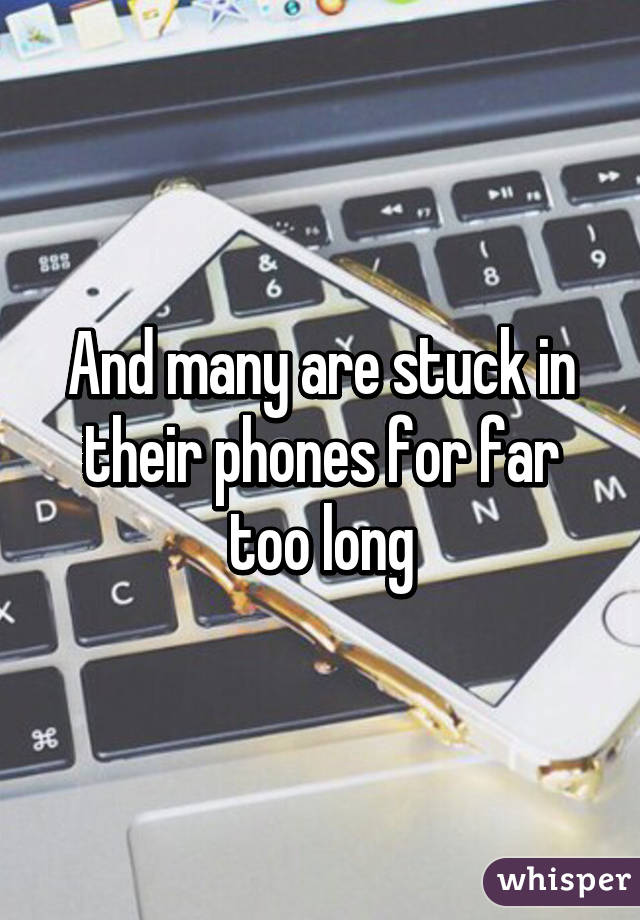 And many are stuck in their phones for far too long