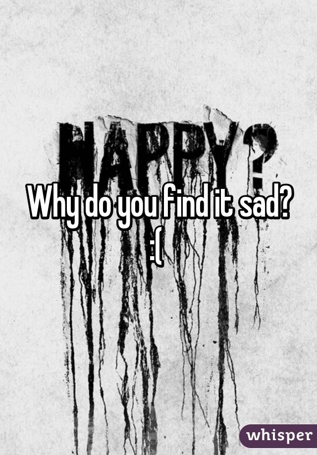 Why do you find it sad? :( 