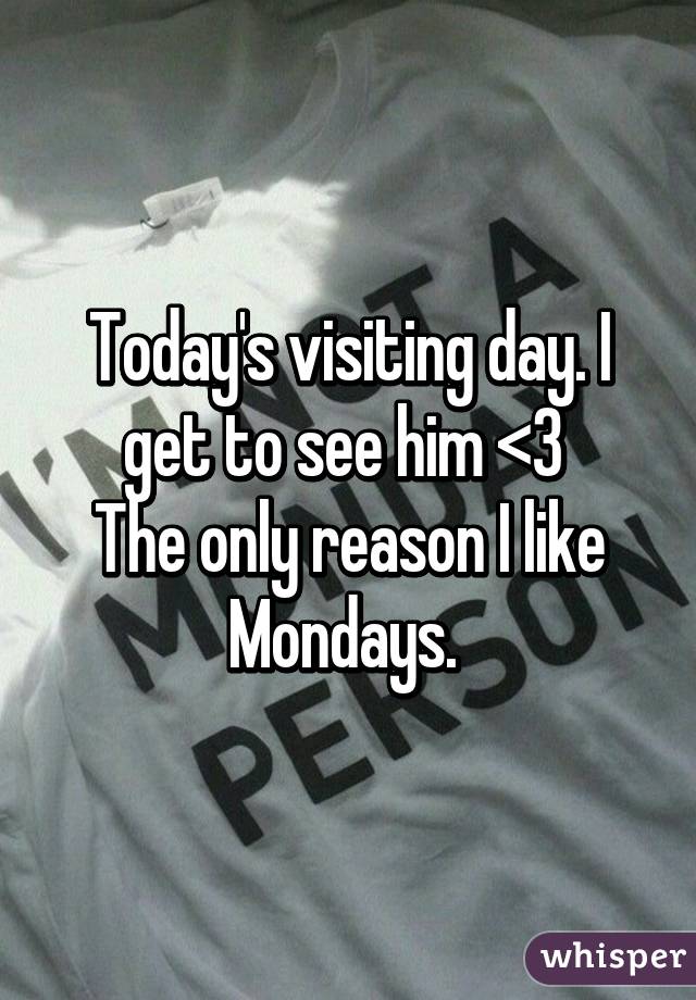 Today's visiting day. I get to see him <3 
The only reason I like Mondays. 