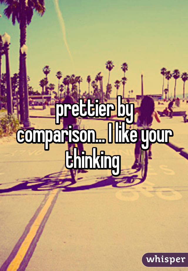 prettier by comparison... I like your thinking 